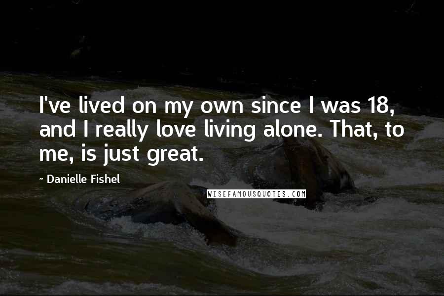 Danielle Fishel Quotes: I've lived on my own since I was 18, and I really love living alone. That, to me, is just great.