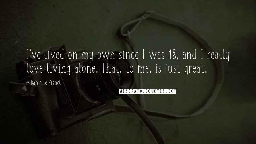 Danielle Fishel Quotes: I've lived on my own since I was 18, and I really love living alone. That, to me, is just great.