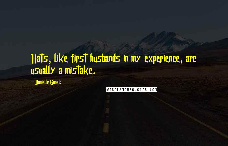 Danielle Ganek Quotes: Hats, like first husbands in my experience, are usually a mistake.