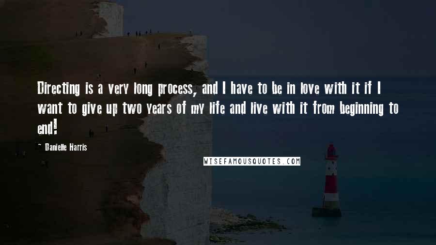 Danielle Harris Quotes: Directing is a very long process, and I have to be in love with it if I want to give up two years of my life and live with it from beginning to end!