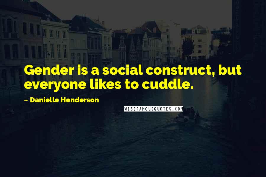 Danielle Henderson Quotes: Gender is a social construct, but everyone likes to cuddle.