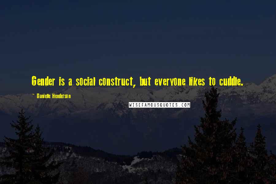 Danielle Henderson Quotes: Gender is a social construct, but everyone likes to cuddle.