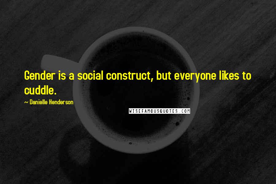 Danielle Henderson Quotes: Gender is a social construct, but everyone likes to cuddle.