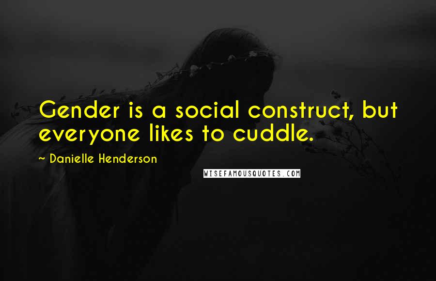 Danielle Henderson Quotes: Gender is a social construct, but everyone likes to cuddle.