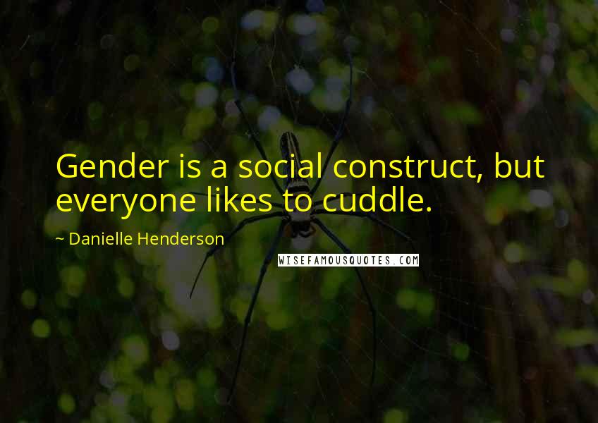 Danielle Henderson Quotes: Gender is a social construct, but everyone likes to cuddle.