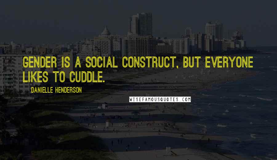 Danielle Henderson Quotes: Gender is a social construct, but everyone likes to cuddle.