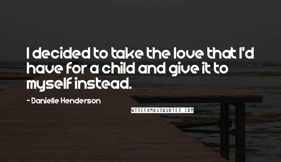 Danielle Henderson Quotes: I decided to take the love that I'd have for a child and give it to myself instead.