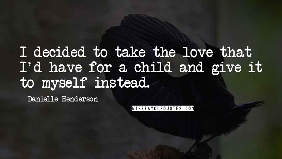 Danielle Henderson Quotes: I decided to take the love that I'd have for a child and give it to myself instead.