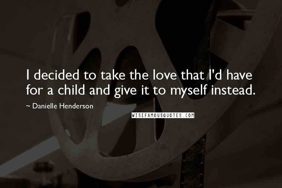 Danielle Henderson Quotes: I decided to take the love that I'd have for a child and give it to myself instead.