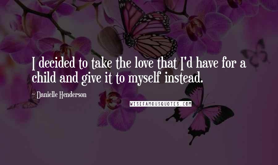 Danielle Henderson Quotes: I decided to take the love that I'd have for a child and give it to myself instead.