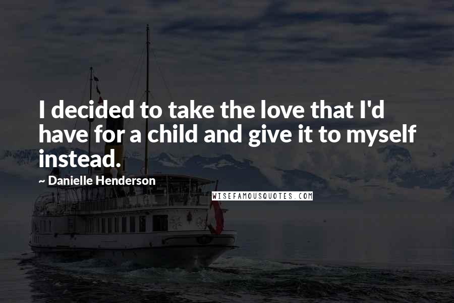 Danielle Henderson Quotes: I decided to take the love that I'd have for a child and give it to myself instead.