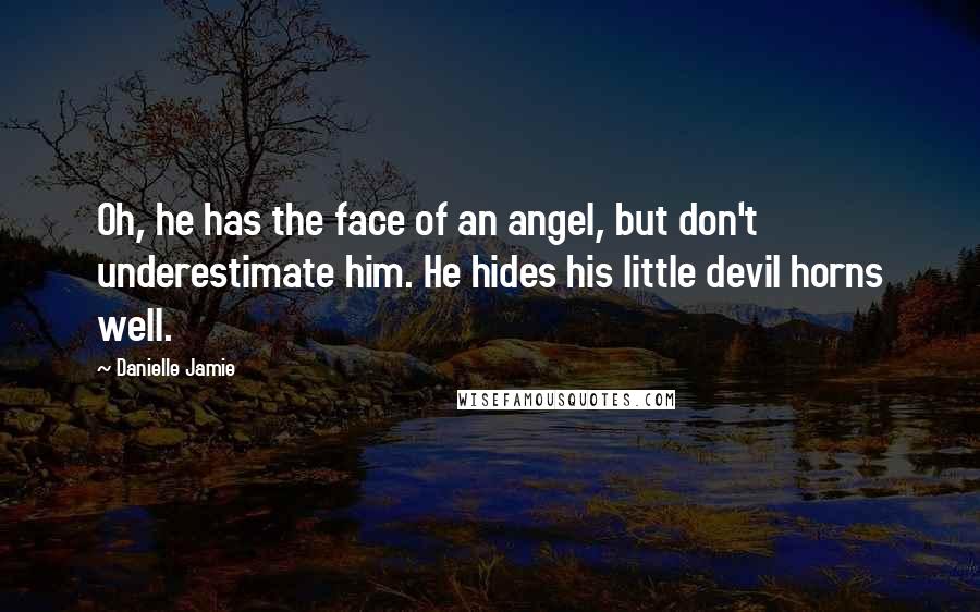 Danielle Jamie Quotes: Oh, he has the face of an angel, but don't underestimate him. He hides his little devil horns well.