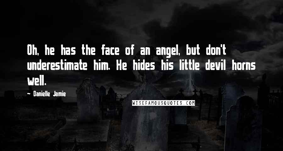 Danielle Jamie Quotes: Oh, he has the face of an angel, but don't underestimate him. He hides his little devil horns well.