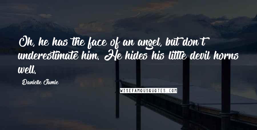 Danielle Jamie Quotes: Oh, he has the face of an angel, but don't underestimate him. He hides his little devil horns well.