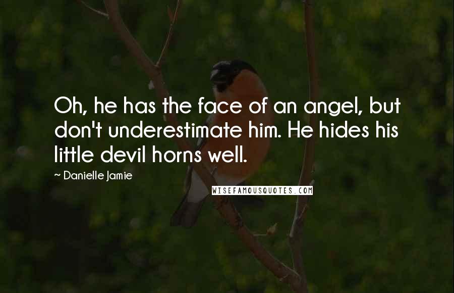 Danielle Jamie Quotes: Oh, he has the face of an angel, but don't underestimate him. He hides his little devil horns well.