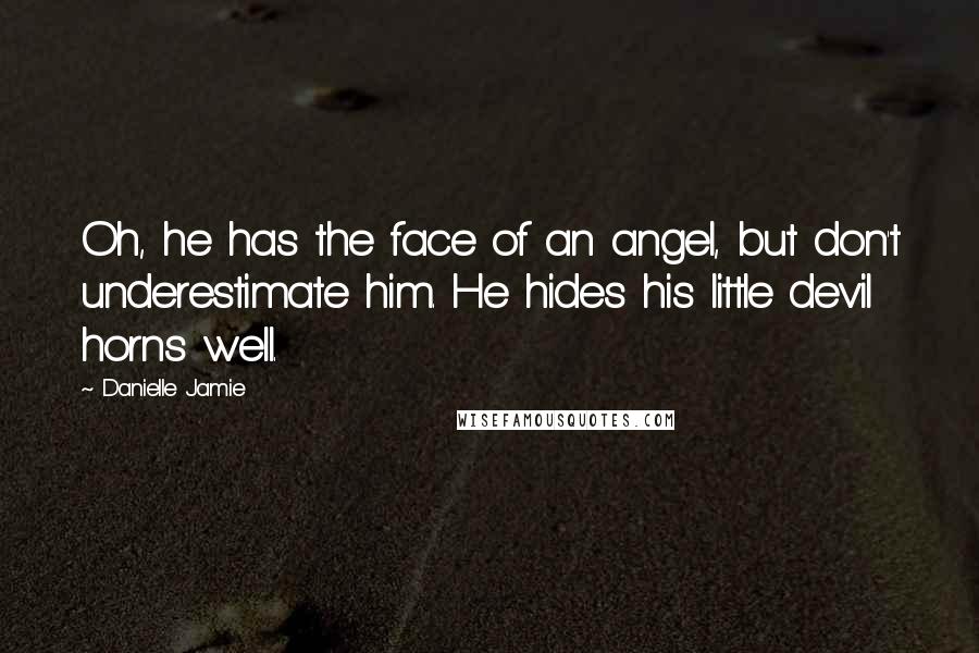 Danielle Jamie Quotes: Oh, he has the face of an angel, but don't underestimate him. He hides his little devil horns well.