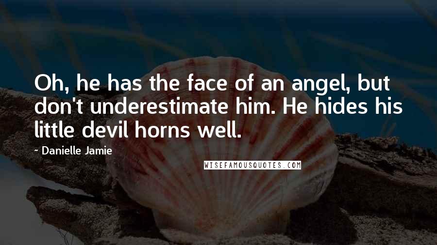 Danielle Jamie Quotes: Oh, he has the face of an angel, but don't underestimate him. He hides his little devil horns well.