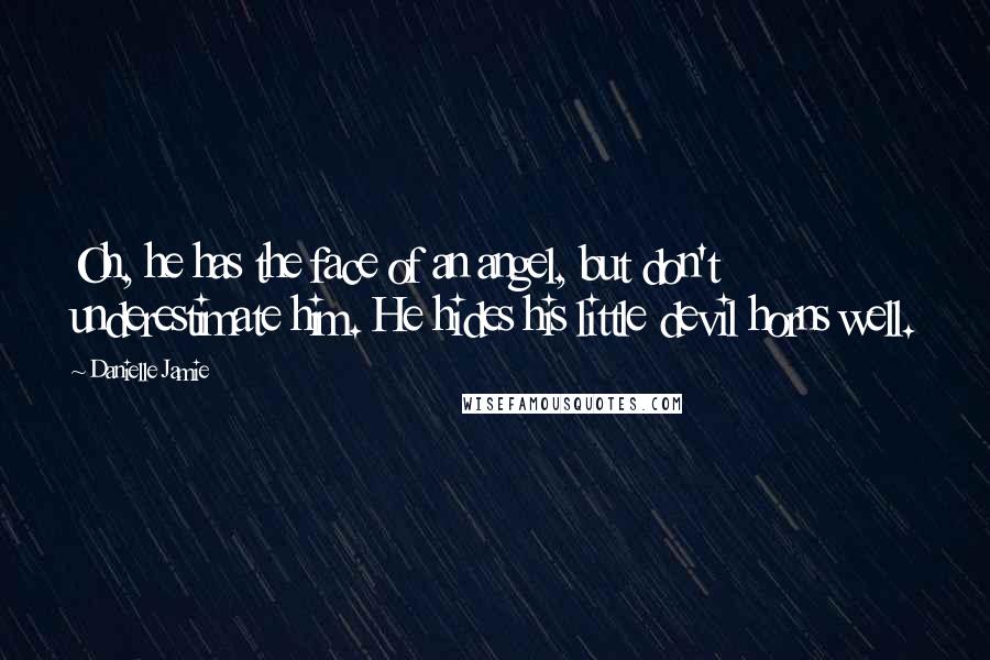 Danielle Jamie Quotes: Oh, he has the face of an angel, but don't underestimate him. He hides his little devil horns well.