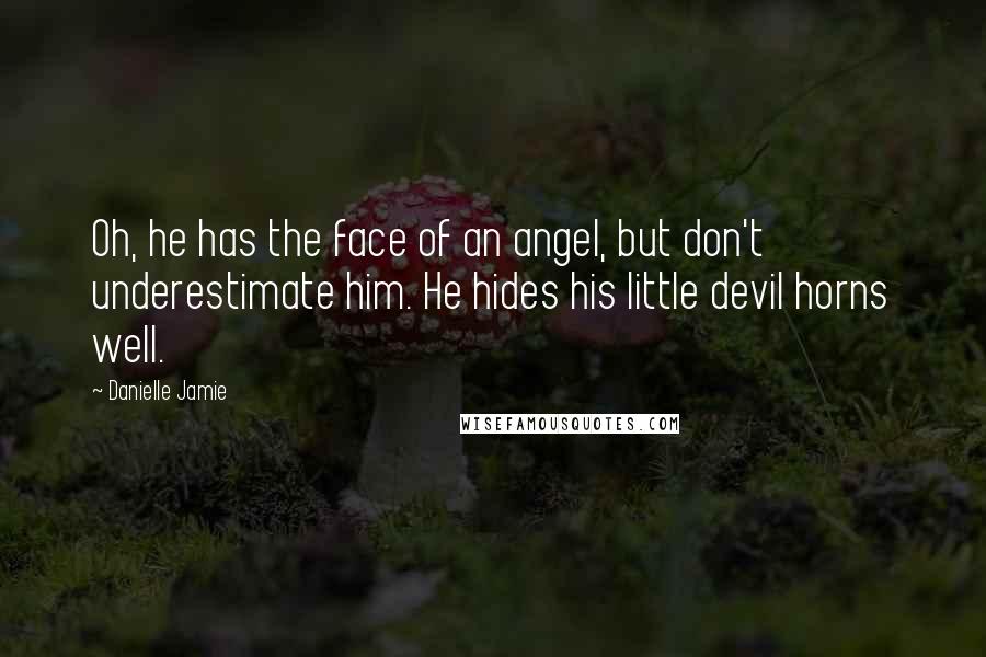 Danielle Jamie Quotes: Oh, he has the face of an angel, but don't underestimate him. He hides his little devil horns well.