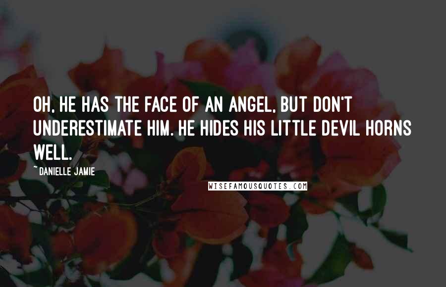 Danielle Jamie Quotes: Oh, he has the face of an angel, but don't underestimate him. He hides his little devil horns well.