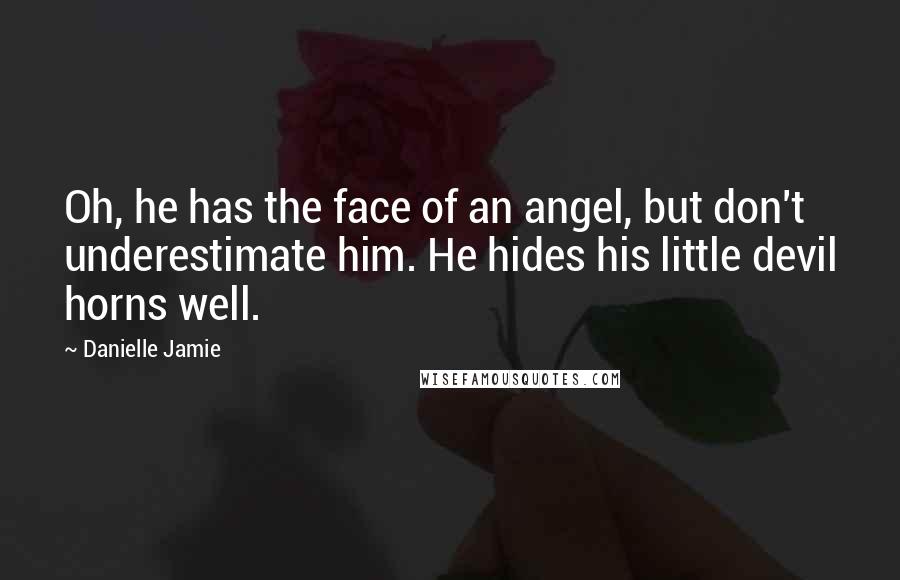 Danielle Jamie Quotes: Oh, he has the face of an angel, but don't underestimate him. He hides his little devil horns well.