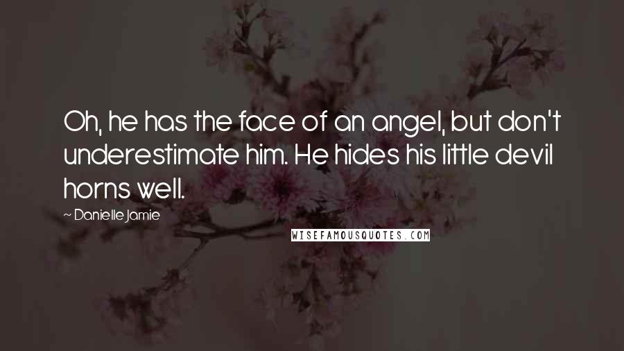 Danielle Jamie Quotes: Oh, he has the face of an angel, but don't underestimate him. He hides his little devil horns well.