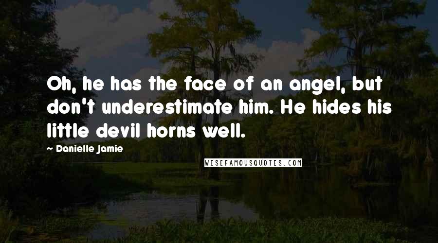 Danielle Jamie Quotes: Oh, he has the face of an angel, but don't underestimate him. He hides his little devil horns well.