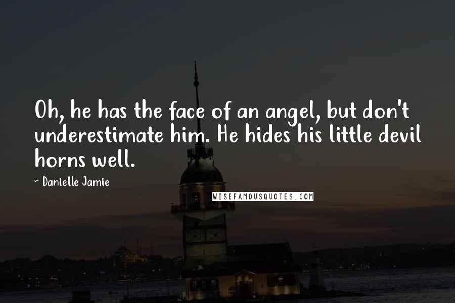 Danielle Jamie Quotes: Oh, he has the face of an angel, but don't underestimate him. He hides his little devil horns well.