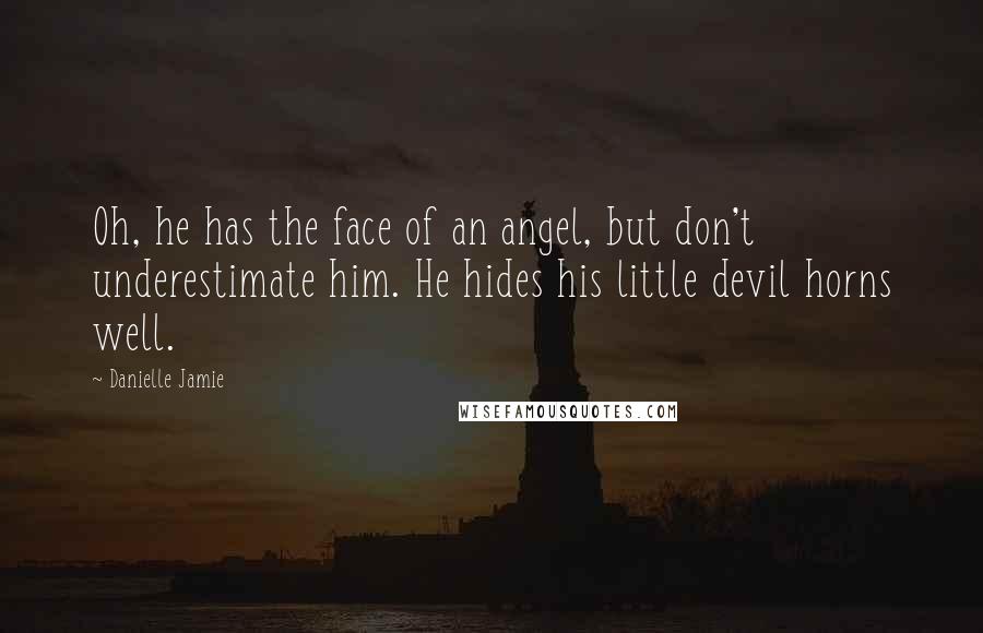 Danielle Jamie Quotes: Oh, he has the face of an angel, but don't underestimate him. He hides his little devil horns well.