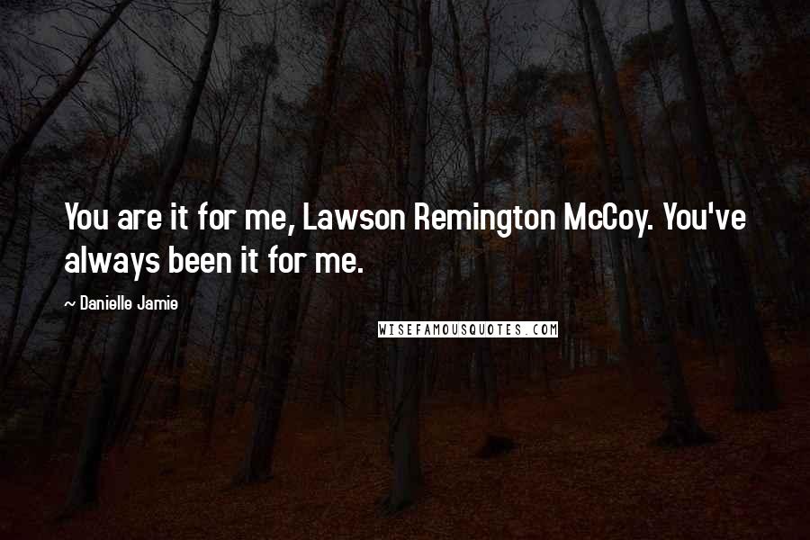 Danielle Jamie Quotes: You are it for me, Lawson Remington McCoy. You've always been it for me.