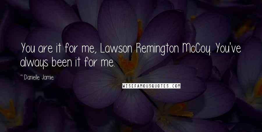 Danielle Jamie Quotes: You are it for me, Lawson Remington McCoy. You've always been it for me.