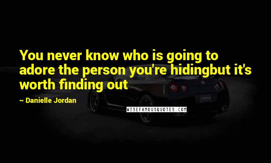 Danielle Jordan Quotes: You never know who is going to adore the person you're hidingbut it's worth finding out