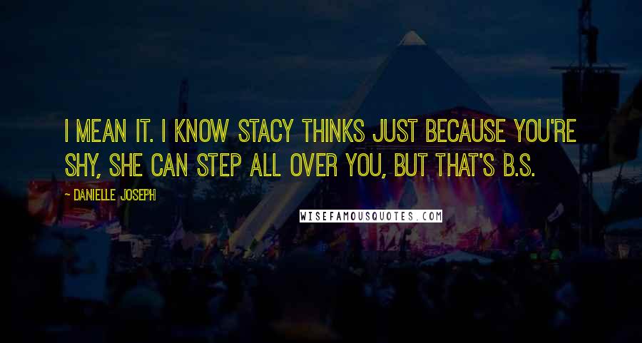 Danielle Joseph Quotes: I mean it. I know Stacy thinks just because you're shy, she can step all over you, but that's B.S.