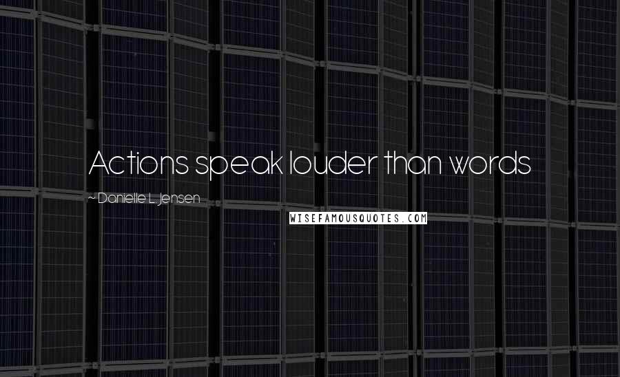 Danielle L. Jensen Quotes: Actions speak louder than words