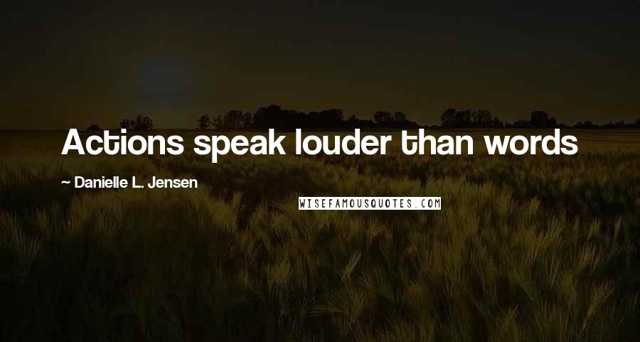Danielle L. Jensen Quotes: Actions speak louder than words