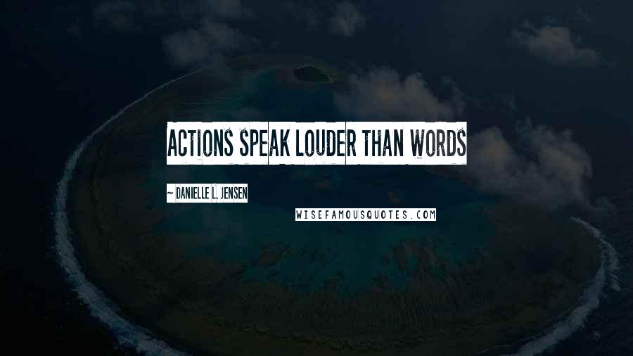 Danielle L. Jensen Quotes: Actions speak louder than words