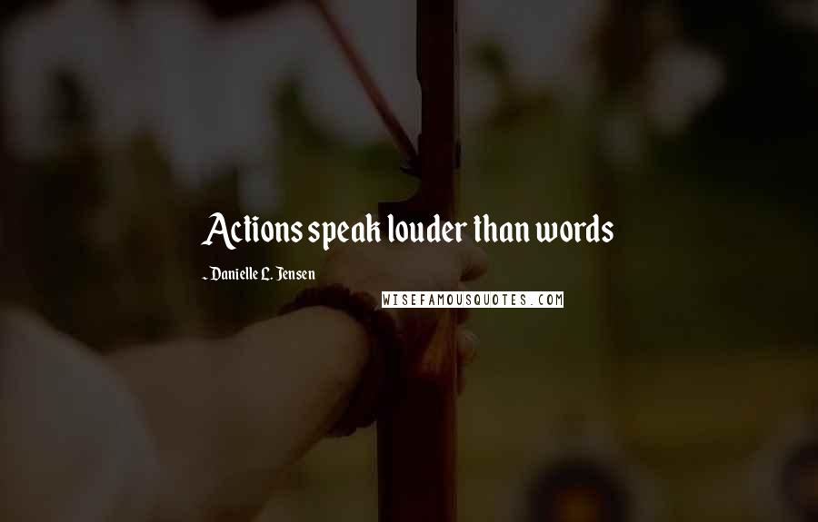 Danielle L. Jensen Quotes: Actions speak louder than words