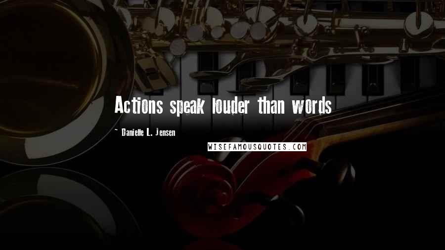 Danielle L. Jensen Quotes: Actions speak louder than words