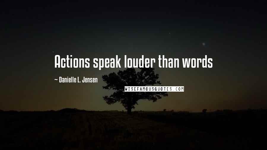 Danielle L. Jensen Quotes: Actions speak louder than words