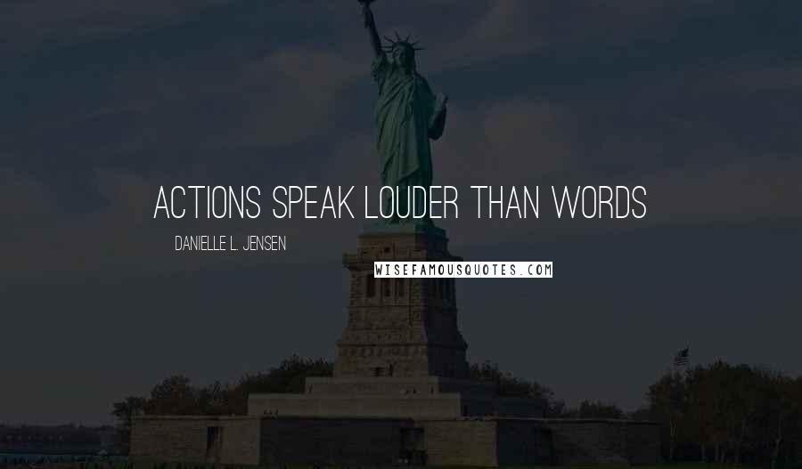 Danielle L. Jensen Quotes: Actions speak louder than words