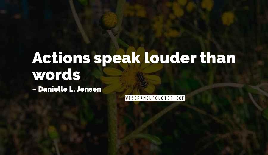Danielle L. Jensen Quotes: Actions speak louder than words