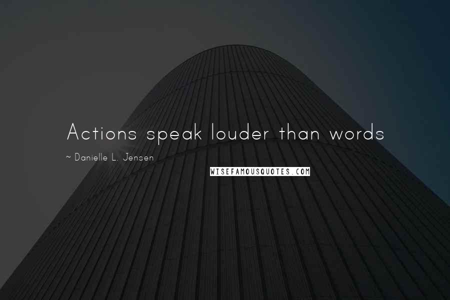 Danielle L. Jensen Quotes: Actions speak louder than words