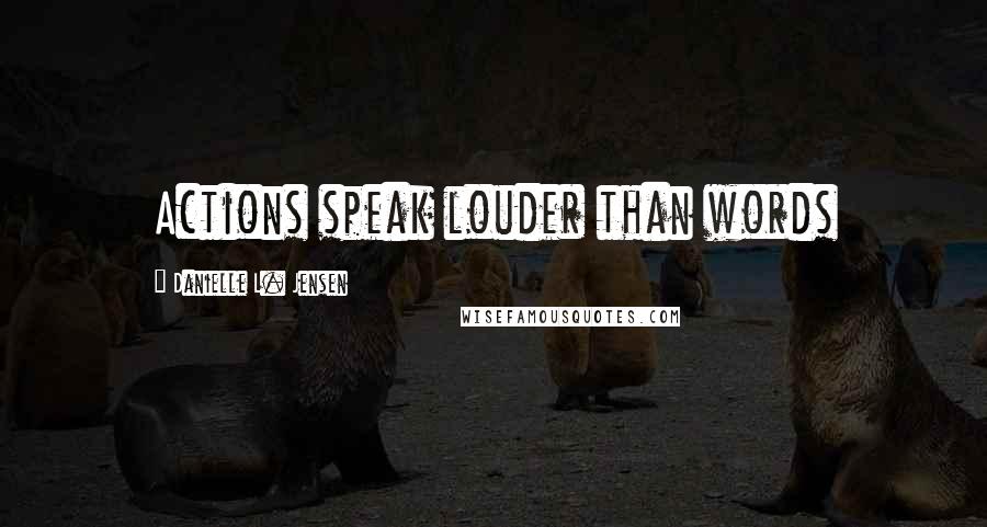 Danielle L. Jensen Quotes: Actions speak louder than words