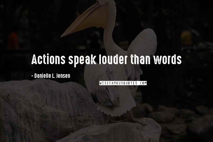 Danielle L. Jensen Quotes: Actions speak louder than words