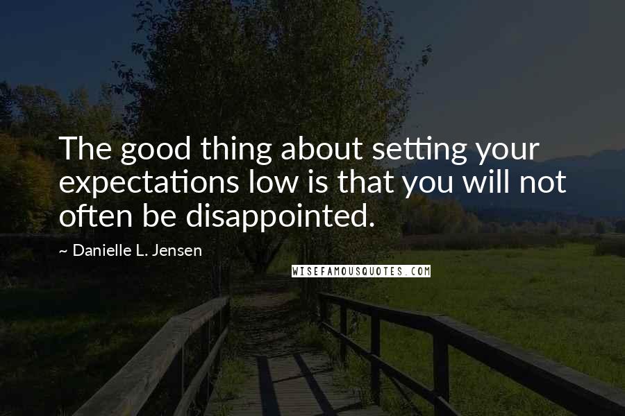 Danielle L. Jensen Quotes: The good thing about setting your expectations low is that you will not often be disappointed.