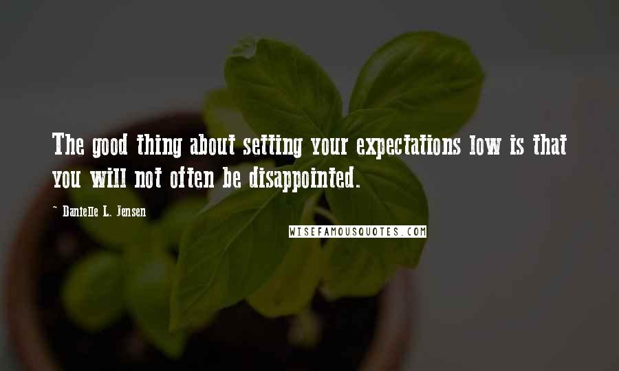 Danielle L. Jensen Quotes: The good thing about setting your expectations low is that you will not often be disappointed.