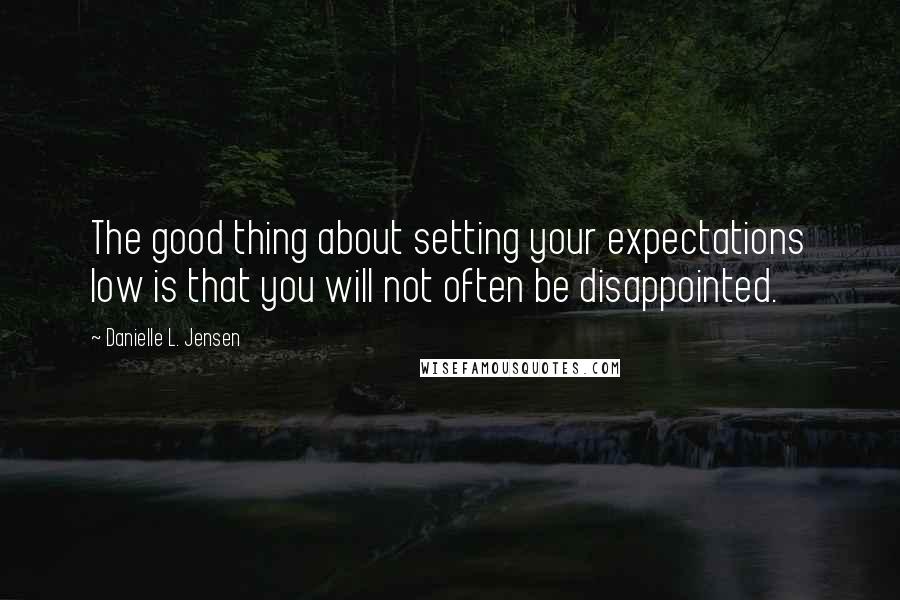 Danielle L. Jensen Quotes: The good thing about setting your expectations low is that you will not often be disappointed.