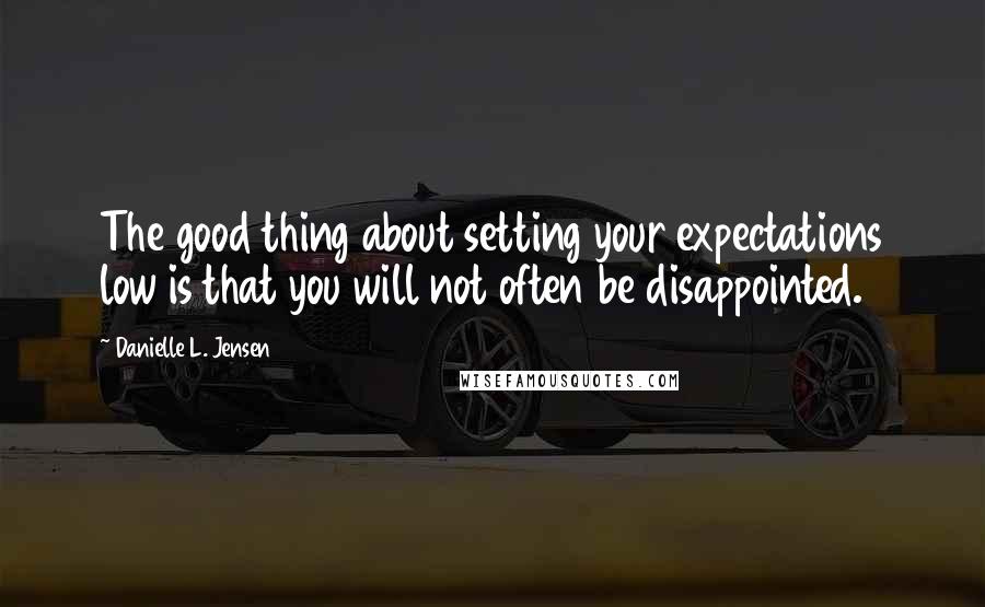 Danielle L. Jensen Quotes: The good thing about setting your expectations low is that you will not often be disappointed.