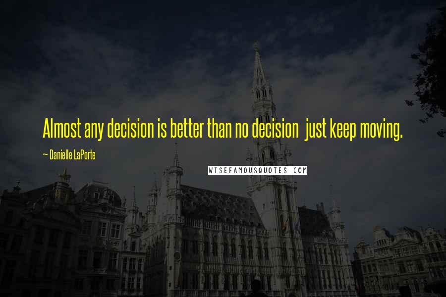 Danielle LaPorte Quotes: Almost any decision is better than no decision just keep moving.