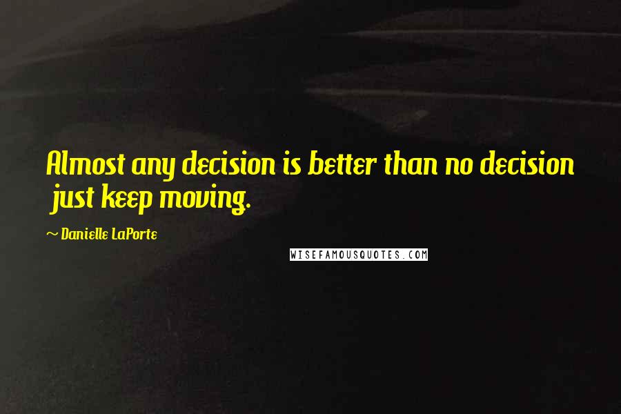 Danielle LaPorte Quotes: Almost any decision is better than no decision just keep moving.